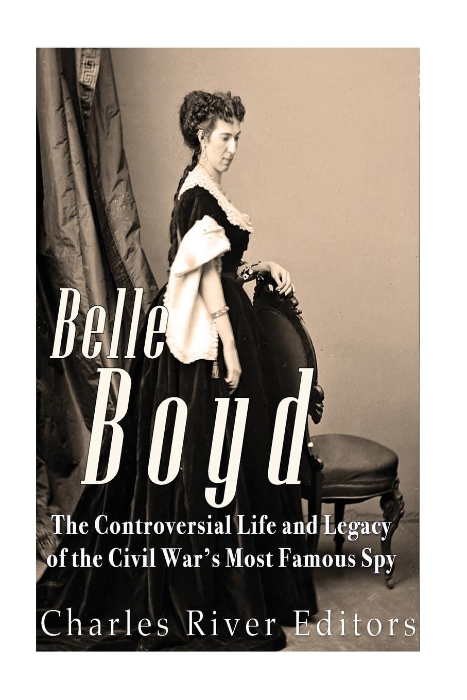 Belle Boyd: The Controversial Life and Legacy of the Civil War’s Most Famous Spy Politics & History