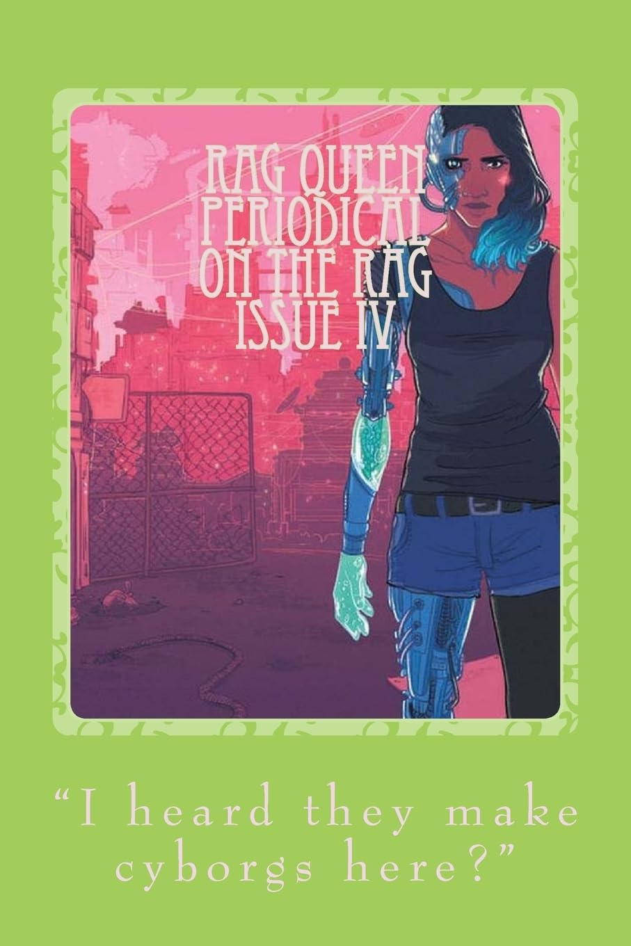 Rag Queen Periodical: Issue IV Cyborg Feminism: "I heard they make cyborgs here?" book