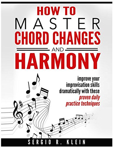 How to Master Chord Changes and Harmony: improve your improvisation skills dramatically with these proven daily practice routines Arts & Music