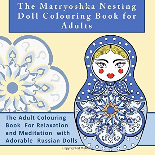 The Matryoshka Nesting Doll Colouring Book for Adults: The Adult Colouring Book For Relaxation and Meditation with Adorable Russian Dolls (Anti Stress ... Release Your Anger and Relax with Colouring) Film, Art & Culture
