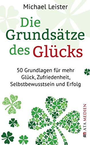 Die Grundsätze des Glücks: 50 Grundlagen für mehr Glück, Zufriedenheit, Selbstbewusstsein und Erfolg Psychology