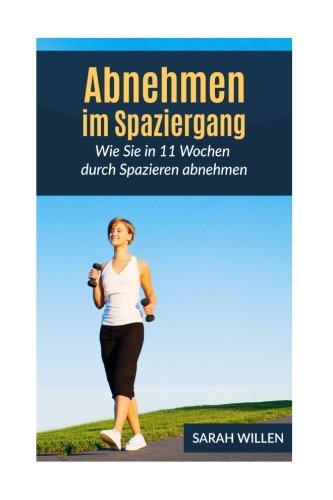 Abnehmen im Spaziergang: Wie Sie in 11 Wochen durch Spazieren abnehmen (Schnell abnehmen, Gesund abnehmen, Fettverbrennung) Health, Nutrition & Fitness