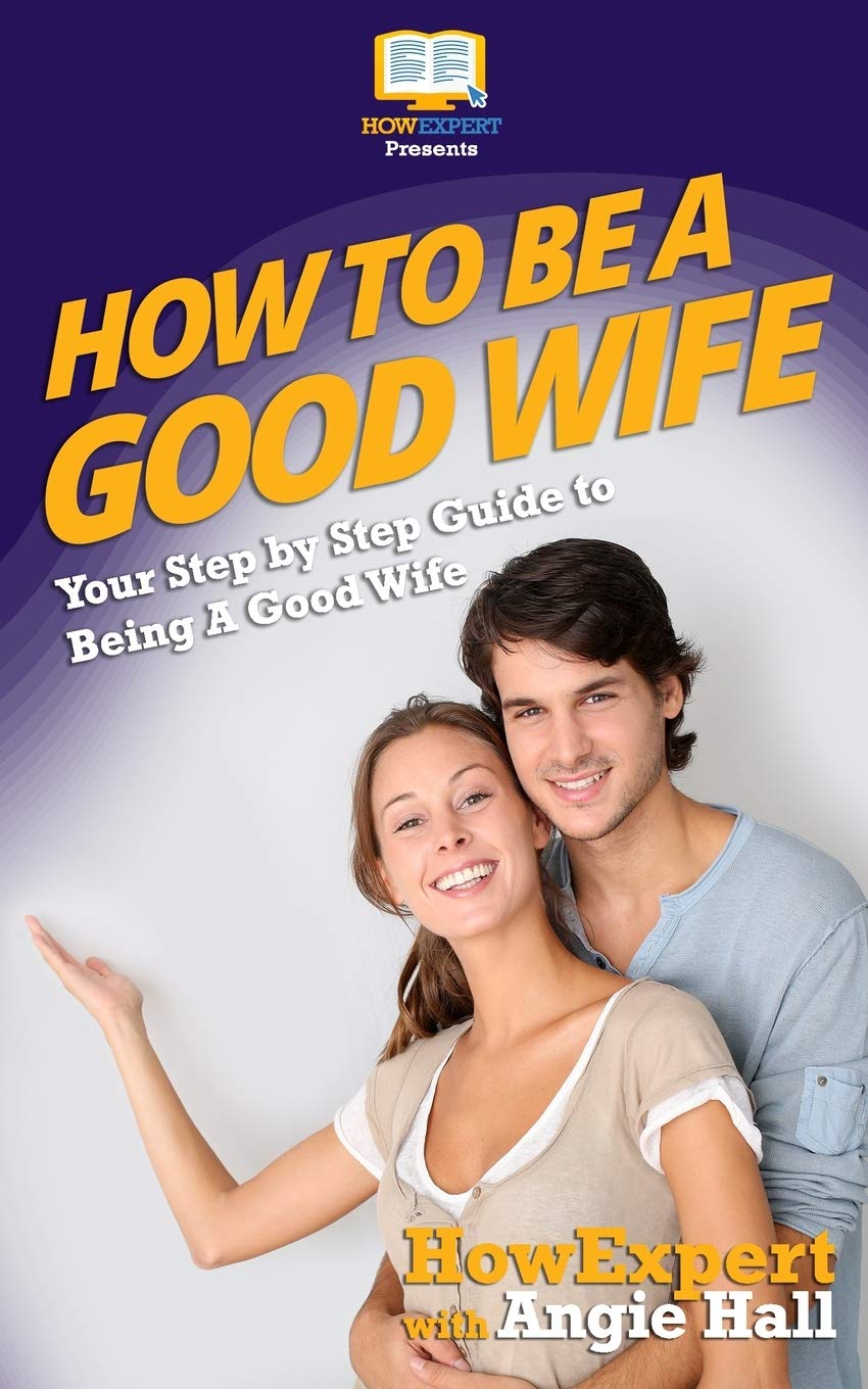 How To Be a Good Wife: Your Step By Step Guide To Being a Good Wife Partnership & Love