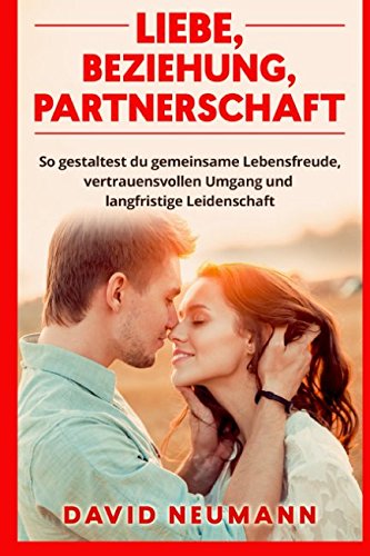Liebe, Beziehung, Partnerschaft: So gestaltest du gemeinsame Lebensfreude, vertrauensvollen Umgang und langfristige Leidenschaft Business, Finance & Career