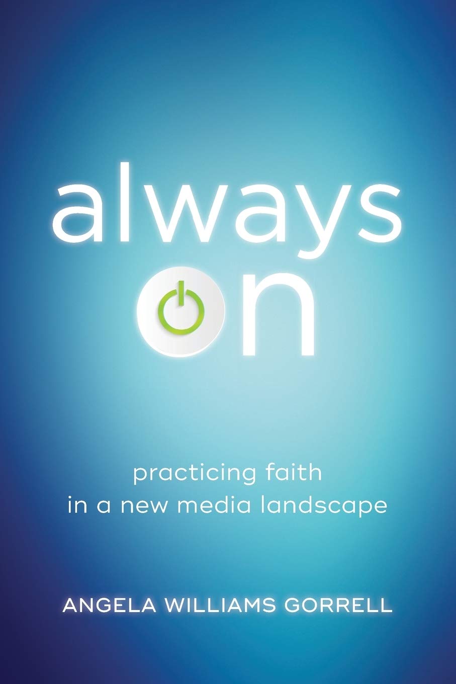 Always On: Practicing Faith in a New Media Landscape (Theology for the Life of the World) Media & Communication