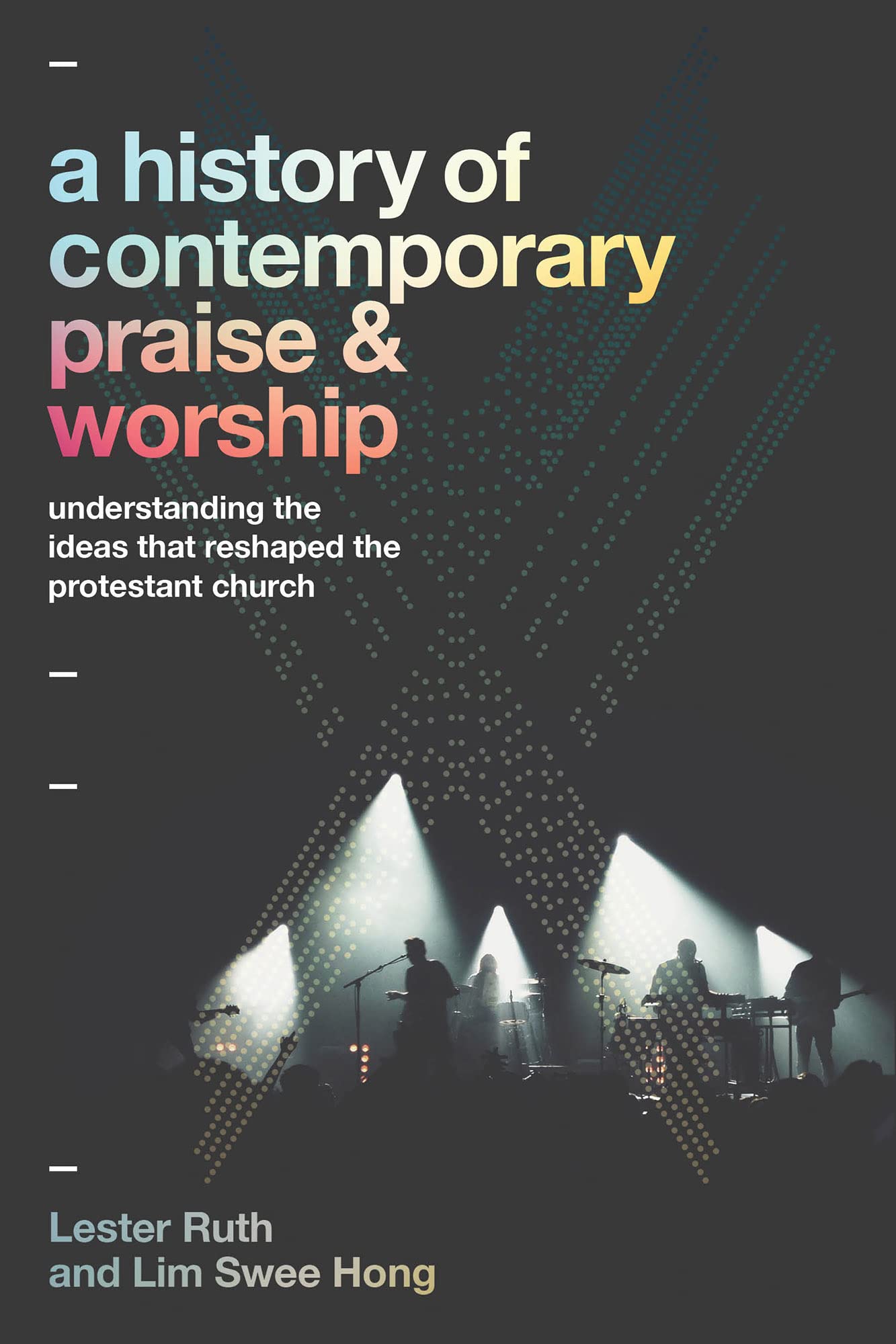 A History of Contemporary Praise & Worship: Understanding the Ideas That Reshaped the Protestant Church Philosophy