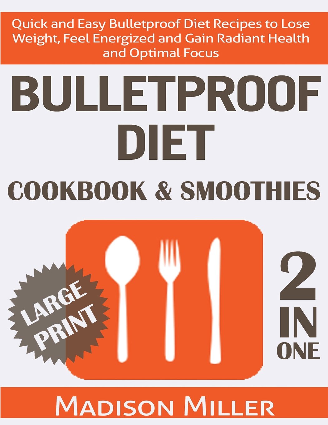Bulletproof Diet Cookbook & Smoothies 2 in 1 ***Large Print Edition***: Quick and Easy Bulletproof Diet Recipes to Lose Weight, Feel Energized and Gain Radiant Health and Optimal Focus Health, Nutrition & Fitness