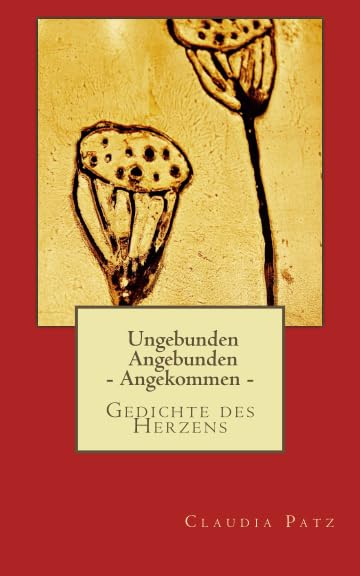 Ungebunden Angebunden - Angekommen -: Gedichte des Herzens Poetry