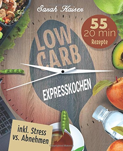 Low Carb Expresskochen: Das Kochbuch für Beschäftigte und Faule - 55 leckere 20 Minuten-Rezepte und wertvolle Tipps zum Zeit sparen (inkl. Bonus: Stress vs. Abnehmen) Natural Sciences