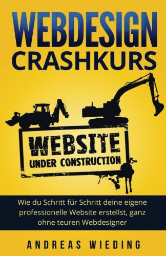 Webdesign Crashkurs: Wie du Schritt für Schritt deine eigene professionelle Website erstellst, ganz ohne teuren Webdesigner. Computer Science