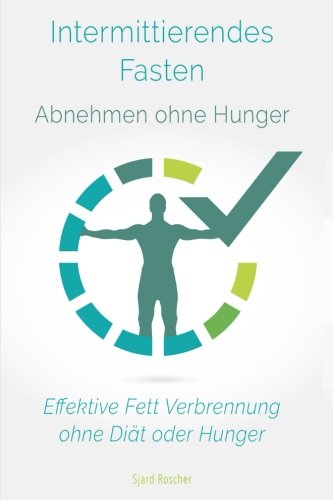 Intermittierendes Fasten: Abnehmen ohne Hunger: Effektive Fett Verbrennung ohne Diät oder Hunger Health, Nutrition & Fitness