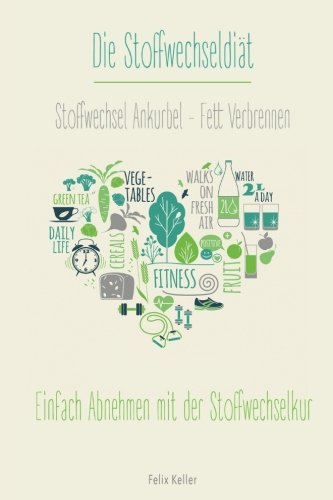 Die Stoffwechseldiät: Stoffwechsel Ankurbeln - Fett Verbrennen: Einfach Abnehmen mit der Stoffwechselkur Health, Nutrition & Fitness