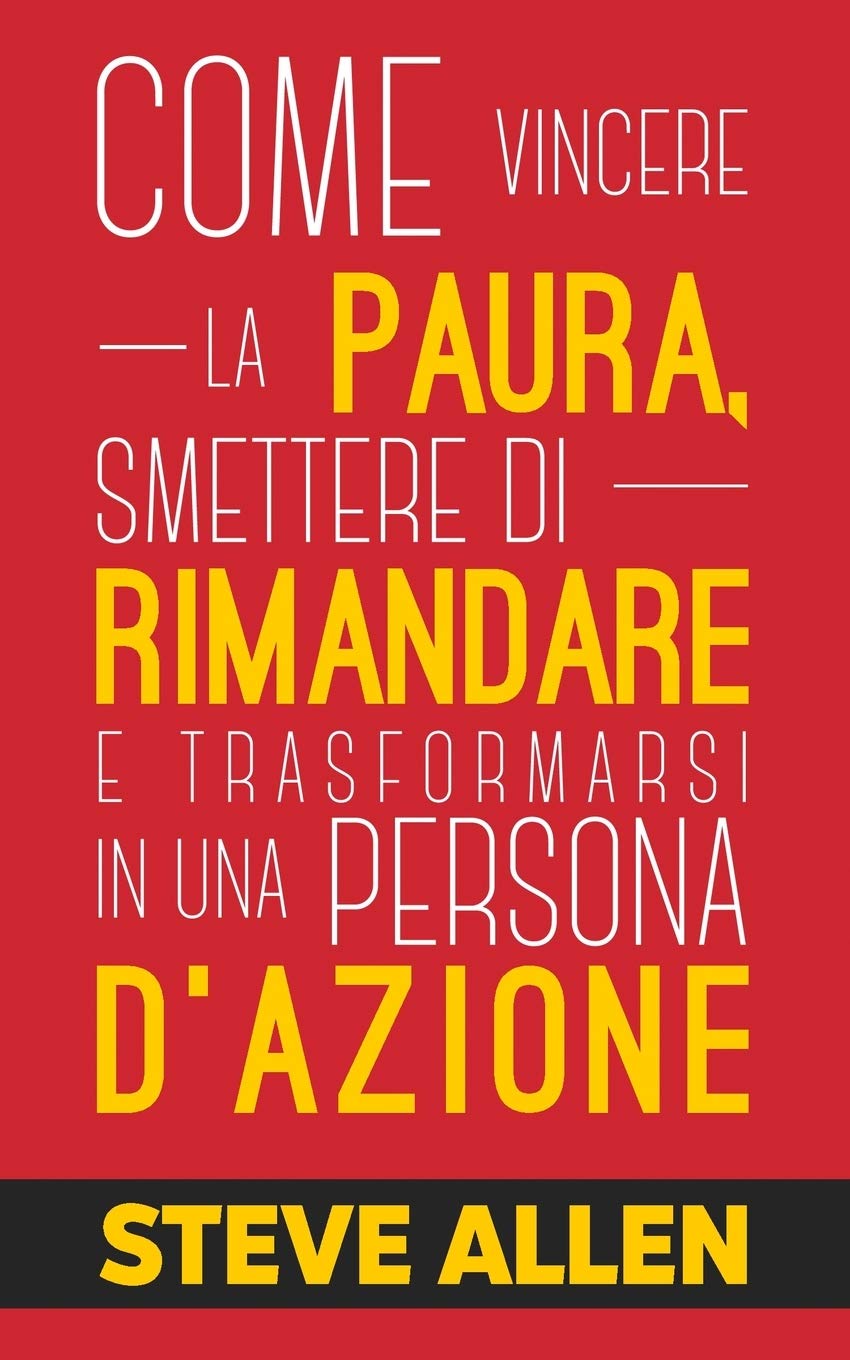 Miglioramento personale: Come vincere la paura, smettere di rimandare e trasformarsi in una persona d'azione: Metodo pratico per eliminare la ... paura (Successo E Produttività Senza Limiti) Business, Finance & Career