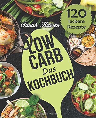 Das Low Carb Kochbuch: 120 vielfältige und leckere Rezepte (fast) ohne Kohlenhydrate - Frühstück, Mittag, Abendessen, Desserts und vieles mehr! Garden & Plants