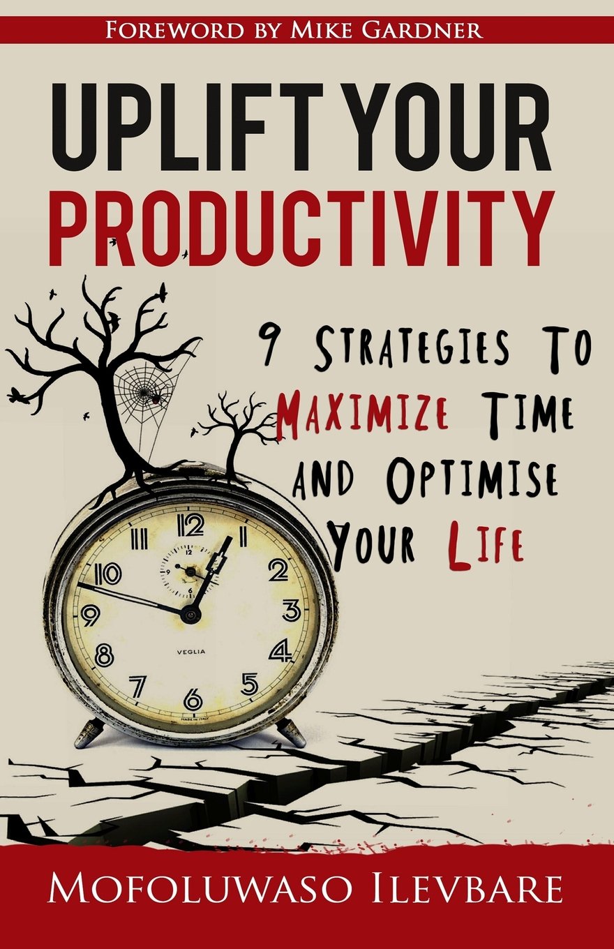 Uplift Your Productivity: 9 Strategies to Maximize Time and Optimise Your Life Business, Finance & Career