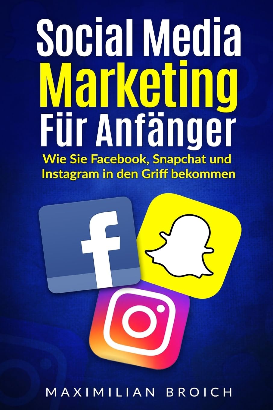 Social Media Marketing für Anfänger: Wie Sie Facebook, Snapchat und Instagram in den Griff bekommen Business, Finance & Career