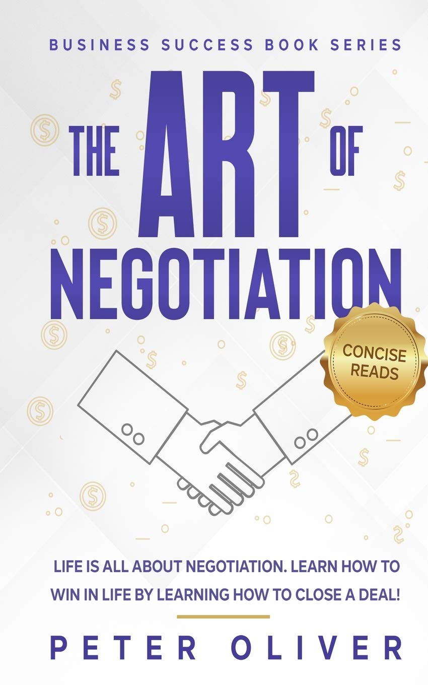 The Art Of Negotiation: Life is all about negotiation. Learn how to win in life by learning how to close a deal. (Business Success, Band 5) Business, Finance & Career