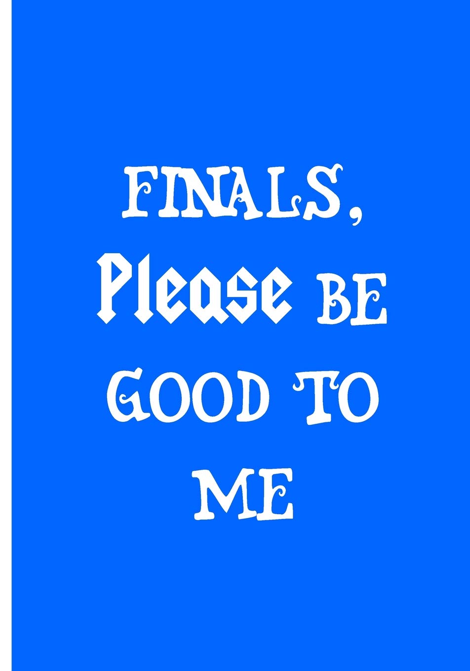 Finals Please Be Good To Me - Blue Notebook / Journal / Extended Lined Pages: An Ethi Pike Collectible : Humor and Studying Books