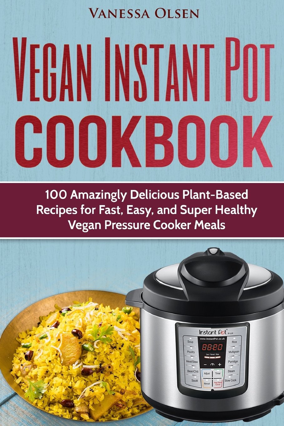 Vegan Instant Pot Cookbook: 100 Amazingly Delicious Plant-Based Recipes for Fast, Easy, and Super Healthy Vegan Pressure Cooker Meals book