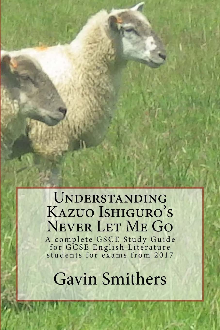 Understanding Kazuo Ishiguro's Never Let Me Go: A complete GSCE Study Guide for GCSE English Literature students for exams from 2017 Study Guides