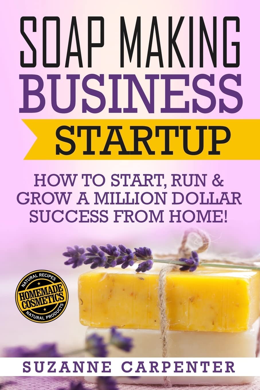 Soap Making Business Startup: How to Start, Run & Grow a Million Dollar Success From Home! Business & Technology
