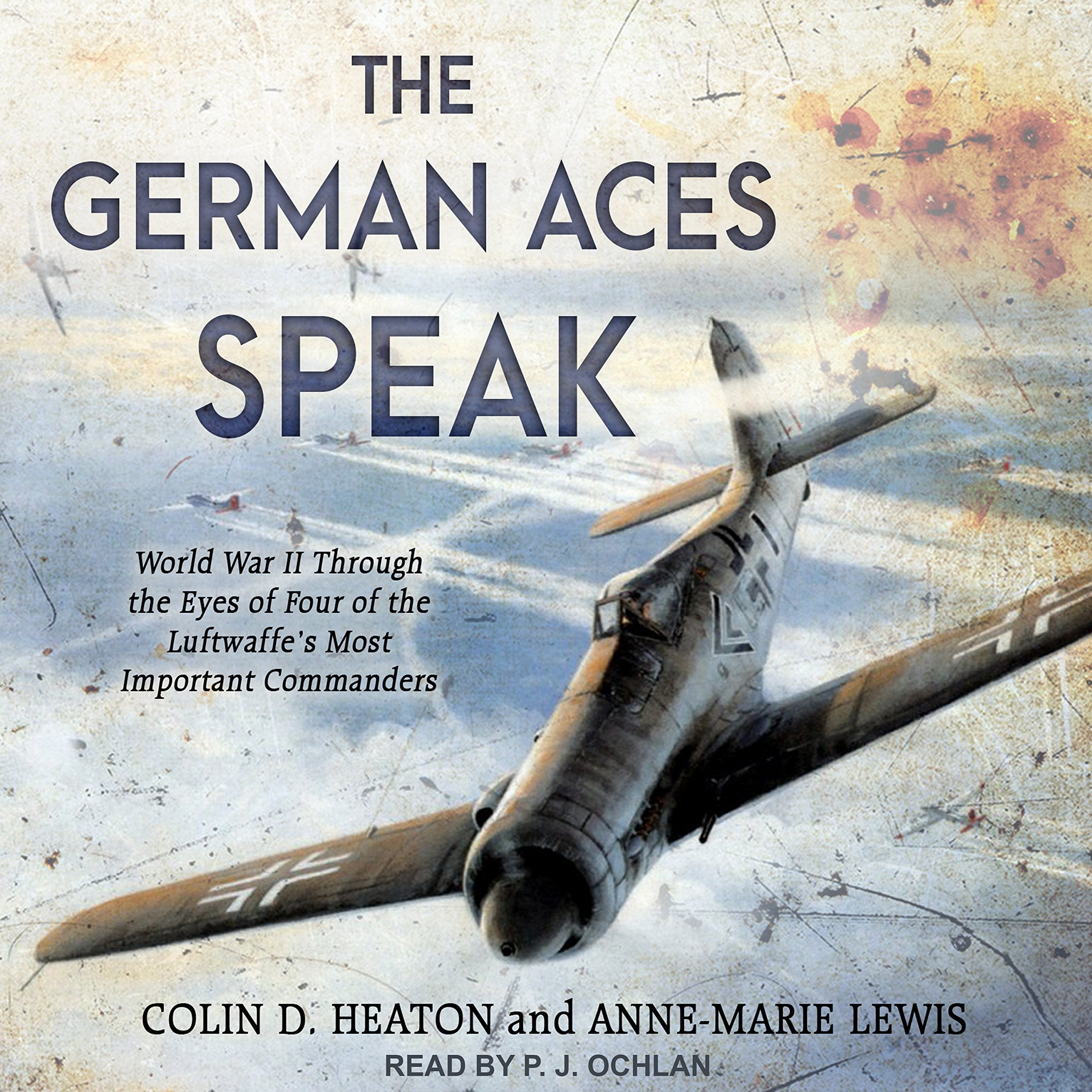 The German Aces Speak: World War II Through the Eyes of Four of the Luftwaffe's Most Important Commanders Memories