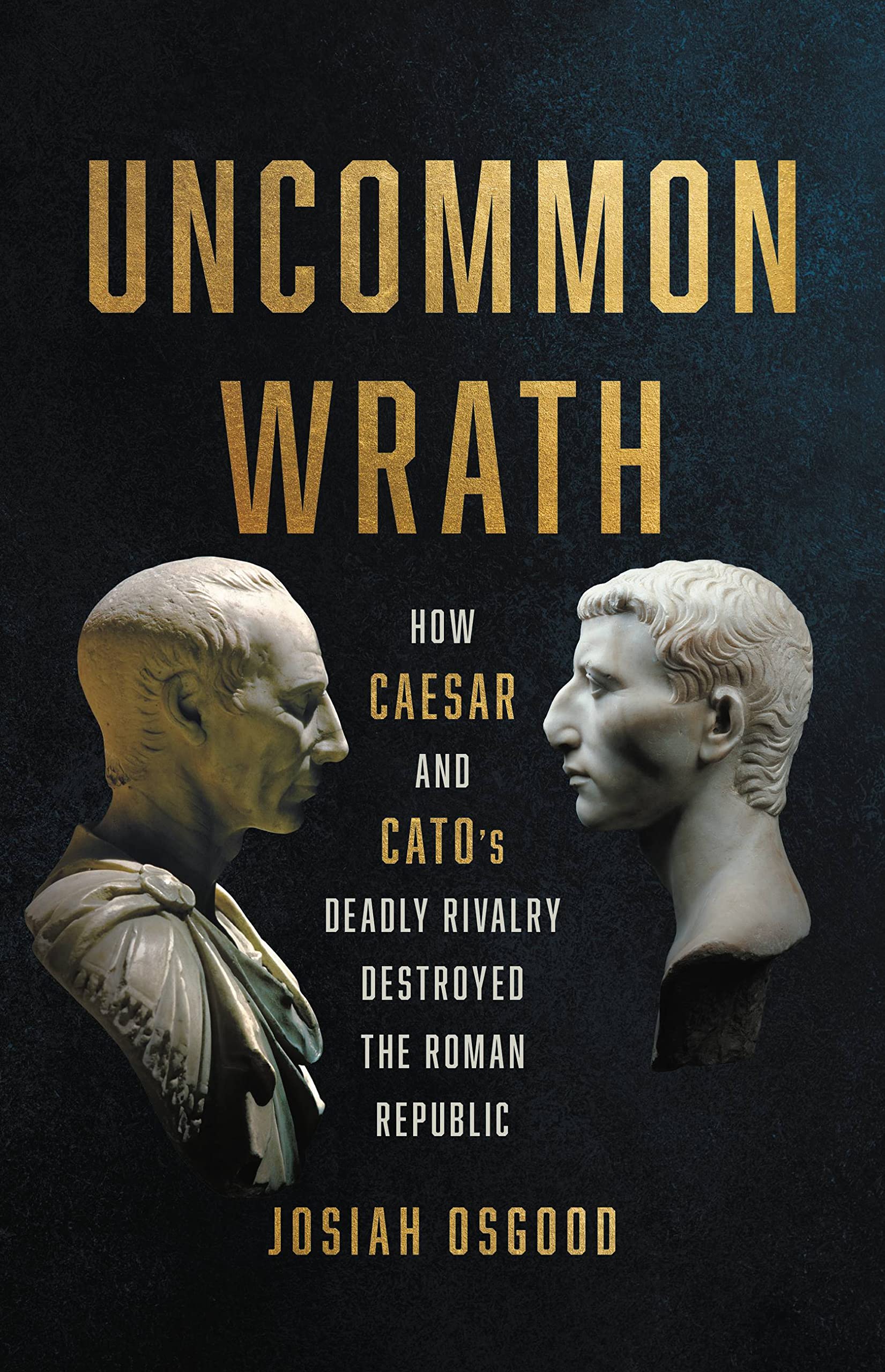 Uncommon Wrath: How Caesar and Cato’s Deadly Rivalry Destroyed the Roman Republic Memories