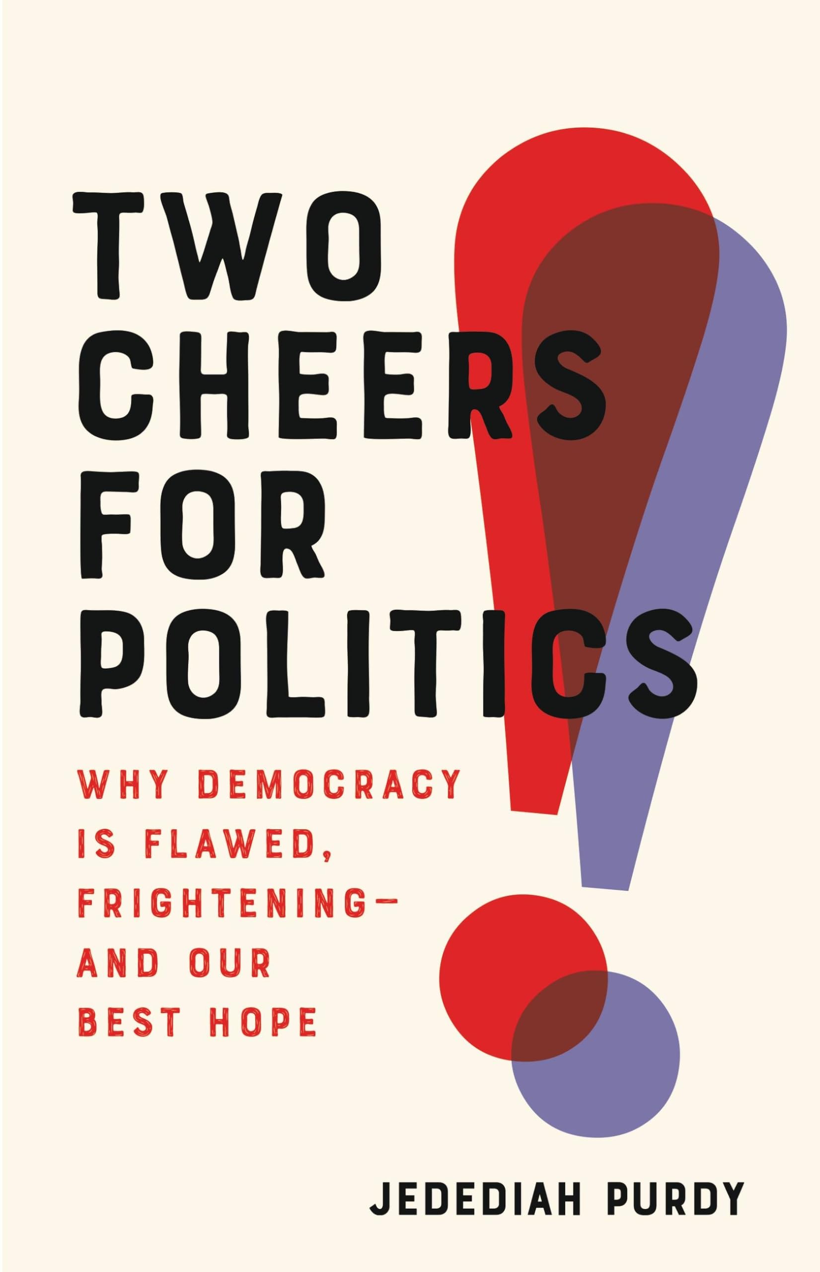 Two Cheers for Politics: Why Democracy Is Flawed, Frightening―and Our Best Hope book