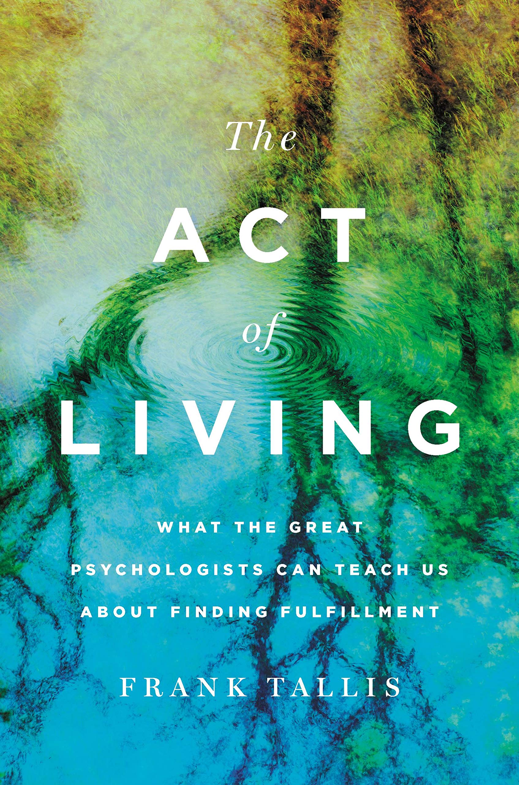The Act of Living: What the Great Psychologists Can Teach Us About Finding Fulfillment Philosophy