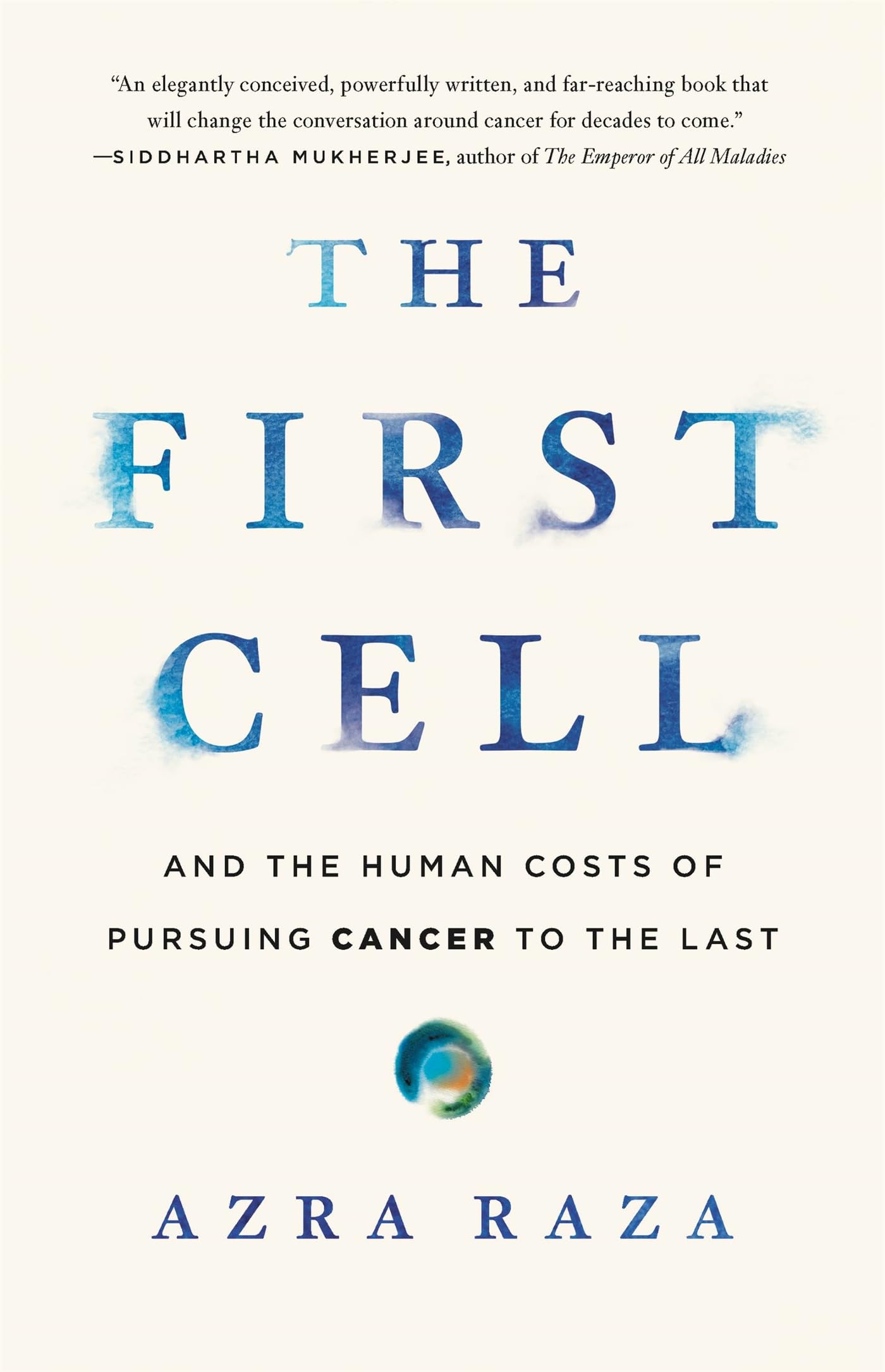 The First Cell: And the Human Costs of Pursuing Cancer to the Last Medicine