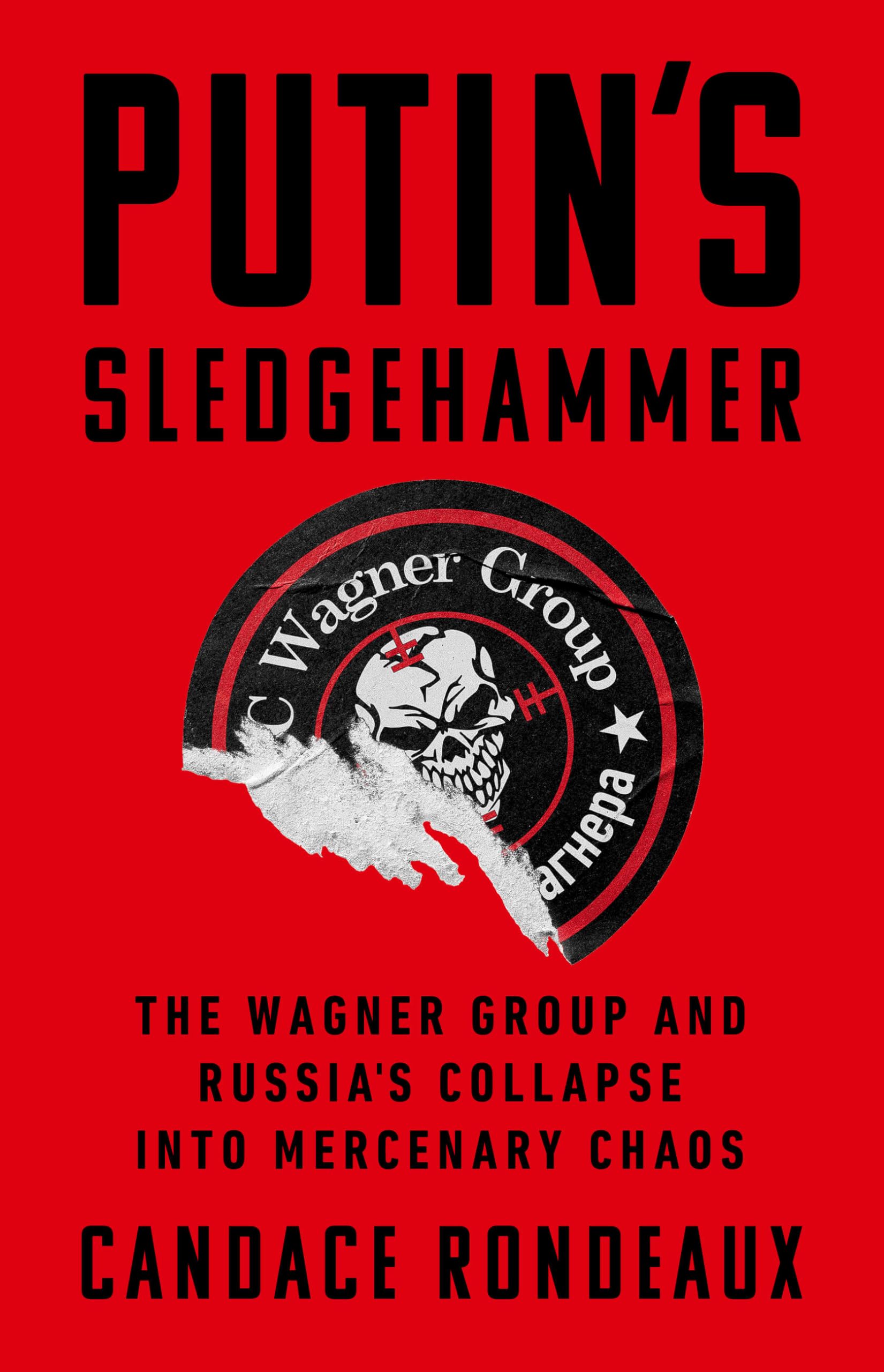Putin's Sledgehammer: The Wagner Group and Russia’s Collapse into Mercenary Chaos Politics & History