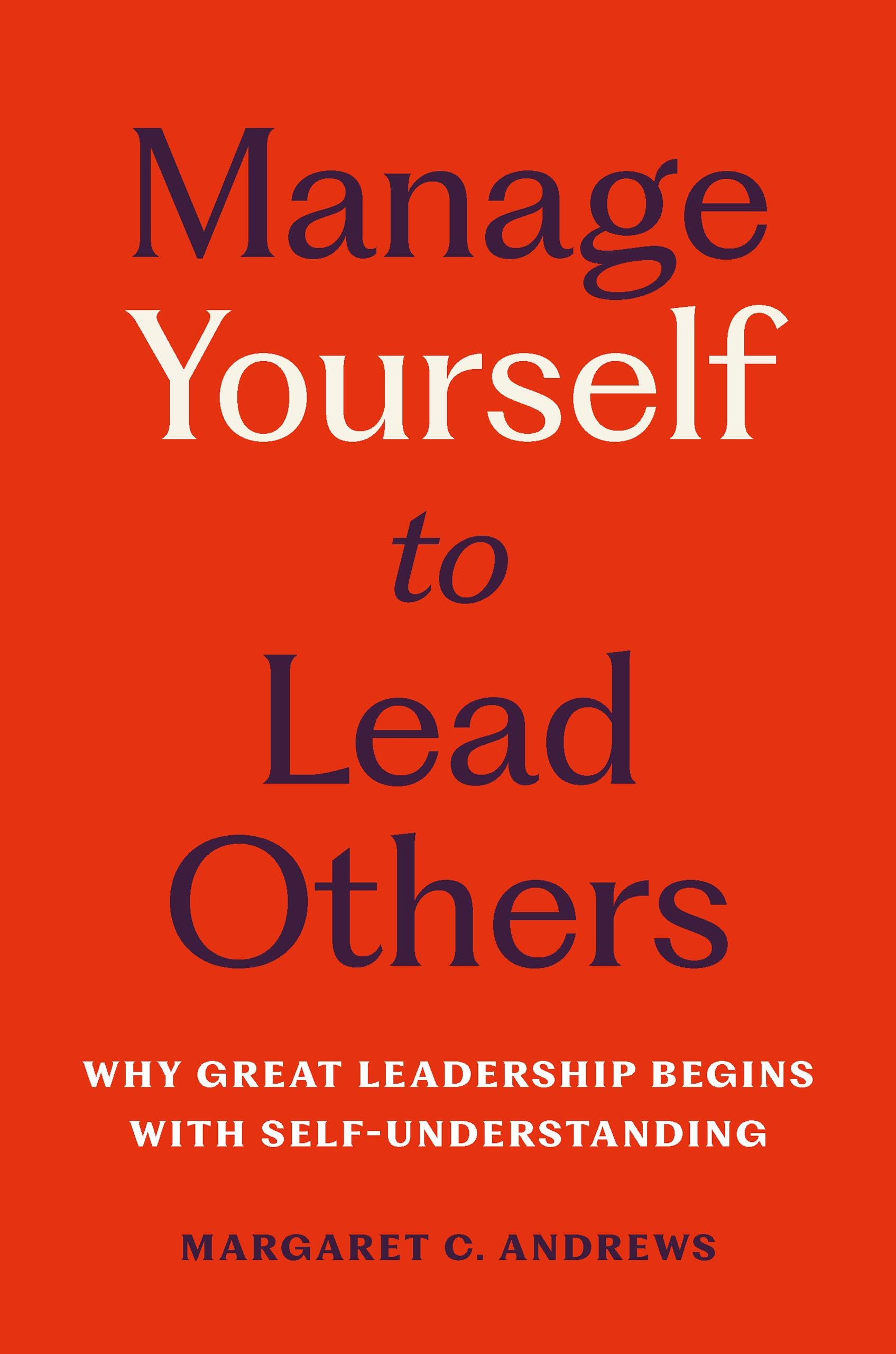 Manage Yourself to Lead Others: Why Great Leadership Begins with Self-Understanding Business, Finance & Career