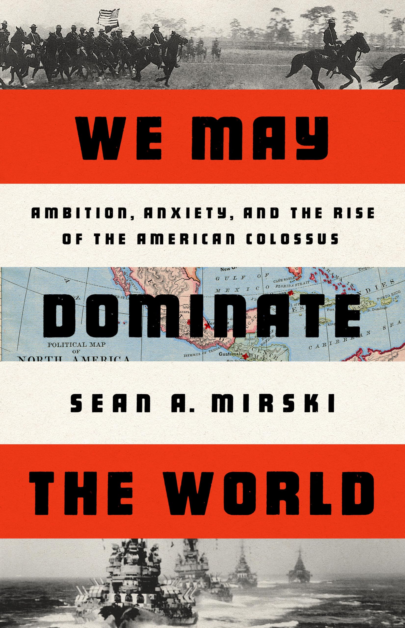 We May Dominate the World: Ambition, Anxiety, and the Rise of the American Colossus Politics & History
