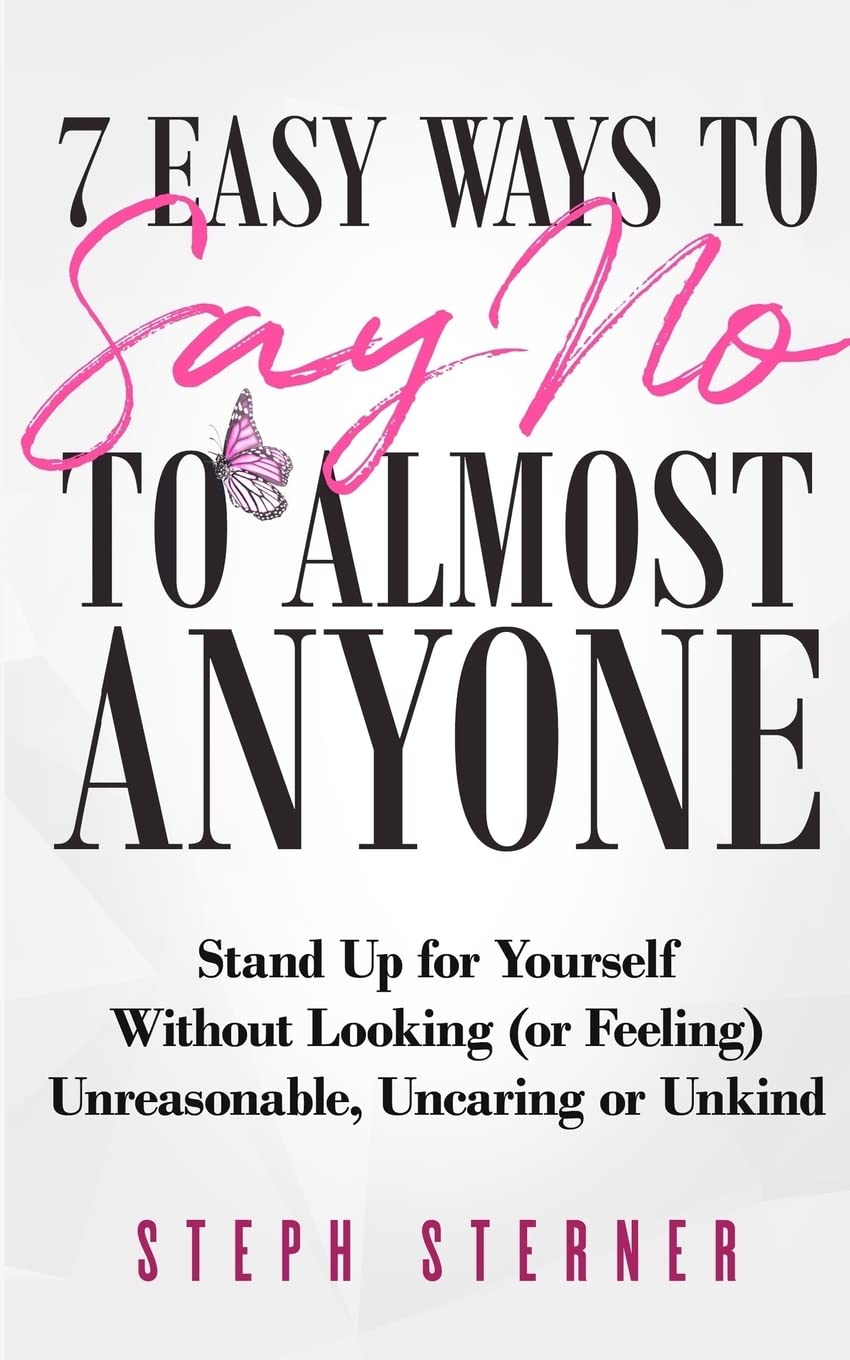 7 Easy Ways to Say NO to Almost Anyone: Stand Up for Yourself Without Looking (or Feeling) Unreasonable, Uncaring or Unkind Lifestyle