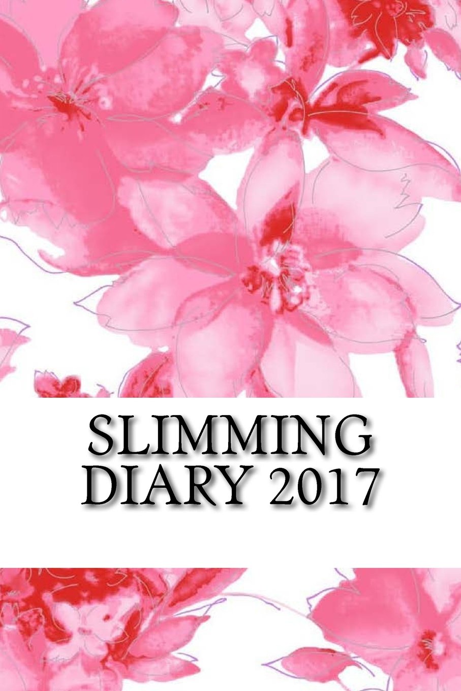 Slimming Diary 2017: Full Weekly Slimming Workout Journal and Food Diary 2017 (Best Diet, Slimming, Weight Loss Diary 2017) Health, Nutrition & Fitness