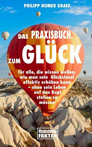 Das Praxisbuch zum Glück: für alle, die wissen wollen, wie man sein Glückslevel effektiv erhöhen kann – ohne sein Leben auf den Kopf stellen zu müssen Natural Sciences