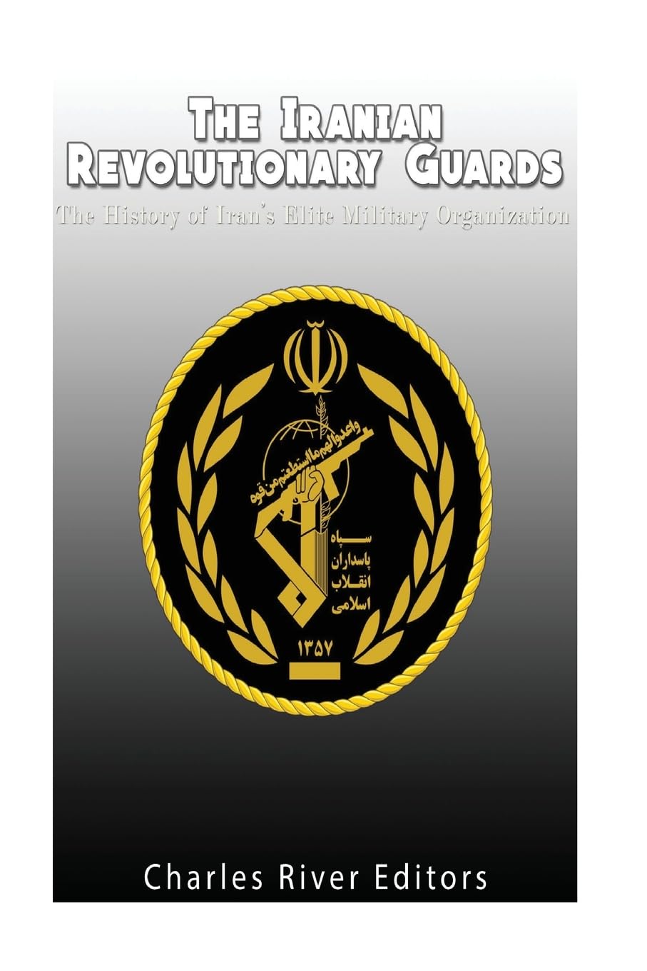 The Iranian Revolutionary Guards: The History of Iran’s Elite Military Organization book