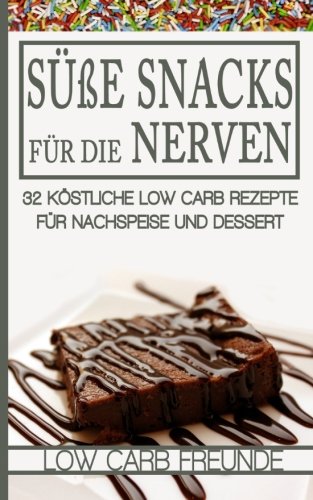Süße Snacks für die Nerven: 32 köstliche Low Carb Rezepte für Nachspeise und Dessert (Low Carb Freunde, Band 7) Cooking & Enjoying