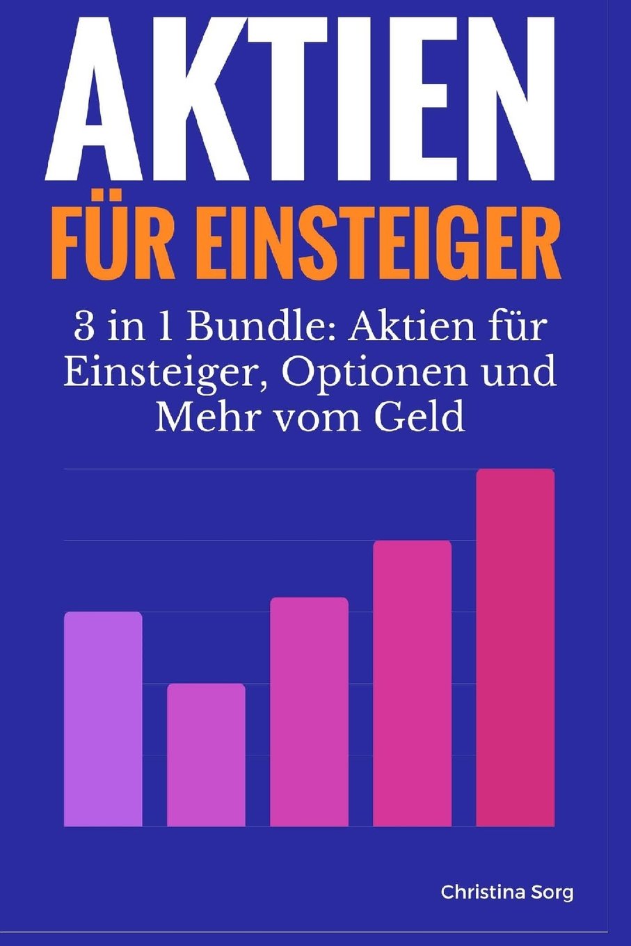 Aktien für Einsteiger: 3in1 Geld verdienen an der Börse Bundle (Geld und Finanzen für Einsteiger, Aktien für Anfänger, Börse für Anfänger, Geld und ... (Aktien für Anfänger Saga, Band 1) Books