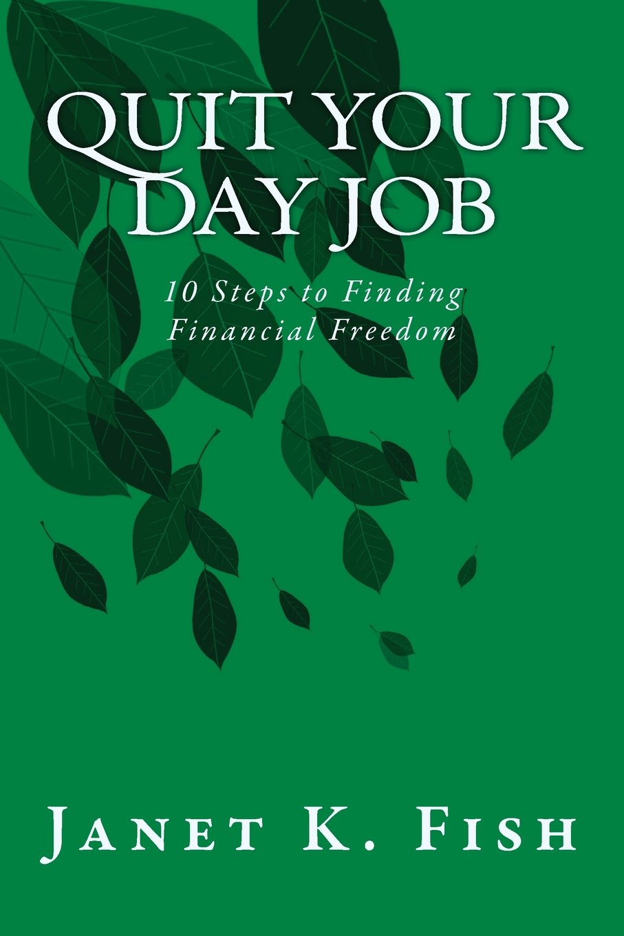 Quit Your Day Job: 10 Steps to Finding Financial Freedom Business, Finance & Career