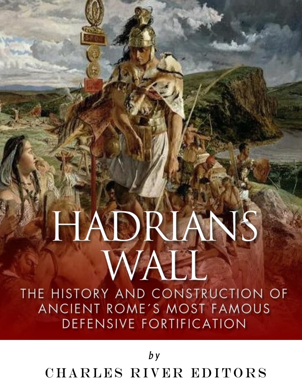Hadrian’s Wall: The History and Construction of Ancient Rome’s Most Famous Defensive Fortification Politics & History
