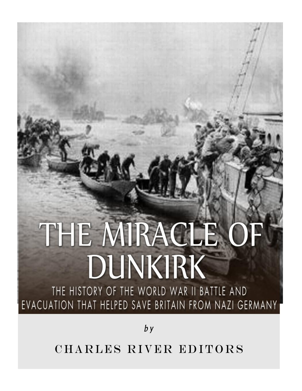 The Miracle of Dunkirk: The History of the World War II Battle and Evacuation that Helped Save Britain from Nazi Germany Politics & History