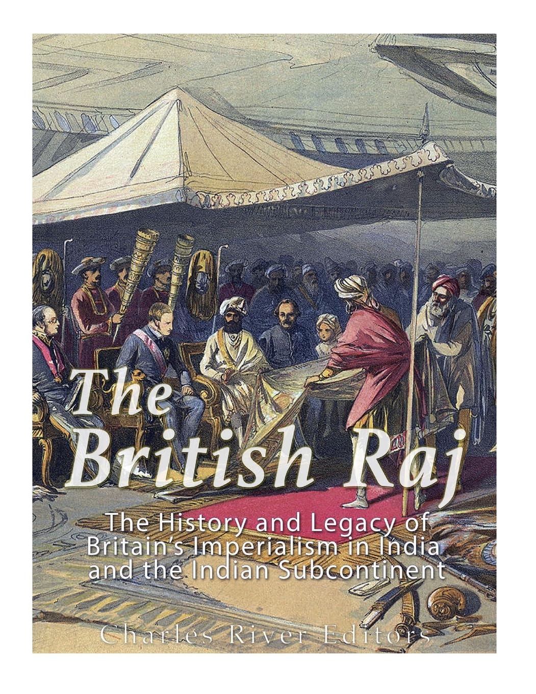 The British Raj: The History and Legacy of Great Britain’s Imperialism in India and the Indian Subcontinent Politics & History