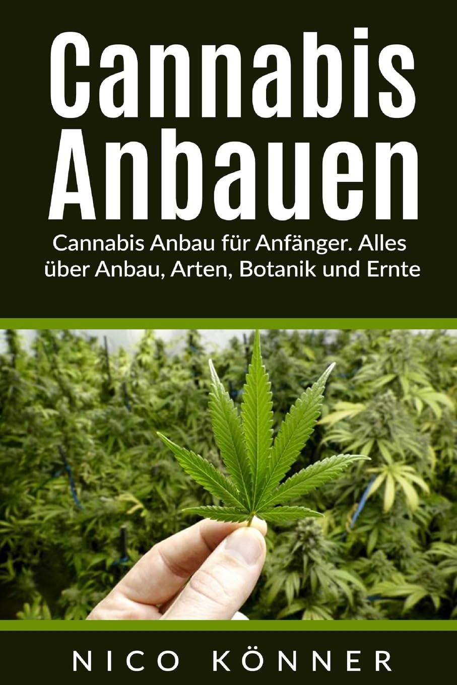 Cannabis anbauen: Cannabis Anbau für Anfänger. Alles über Anbau, Arten, Botanik und Ernte Garden & Plants