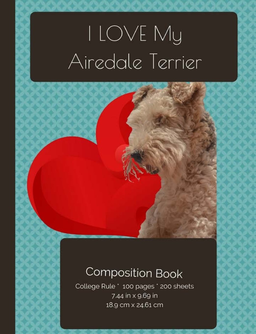 I LOVE My Airedale Terrier Dog Composition Notebook: College Ruled Writer's Notebook for School / Teacher / Office / Student (I Love My Dog Compositions) Pets