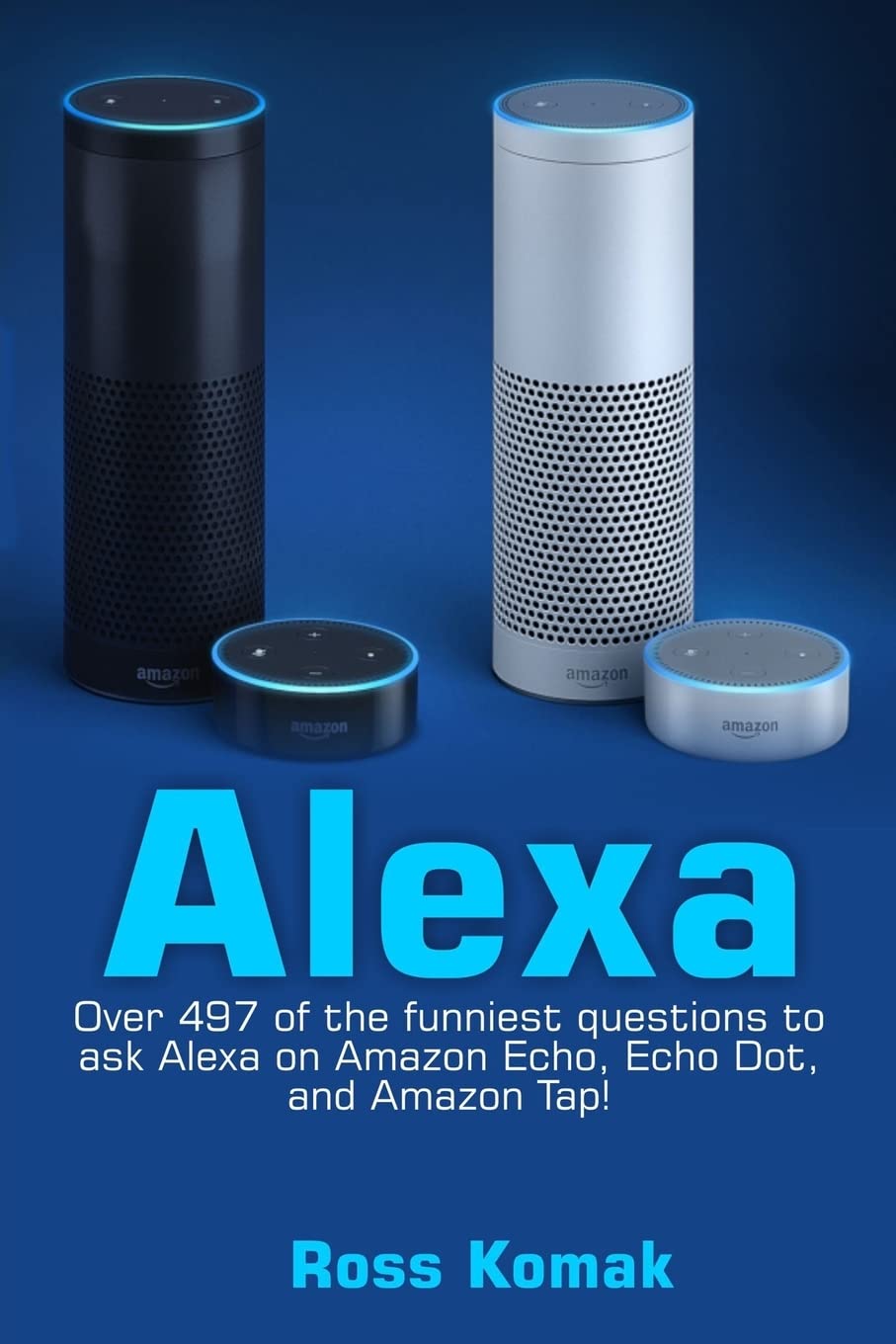 Alexa: Over 497 of the funniest questions to ask Alexa on Amazon Echo, Echo Dot, and Amazon Tap! Computer Science