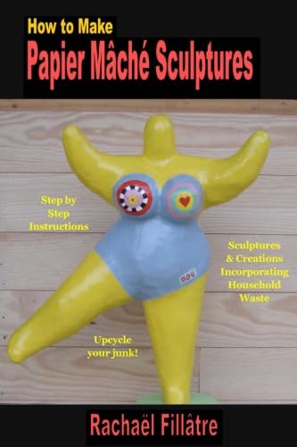 How to Make Papier Mache Sculptures: Sculptures & Other Creations Incorporating Household Waste book