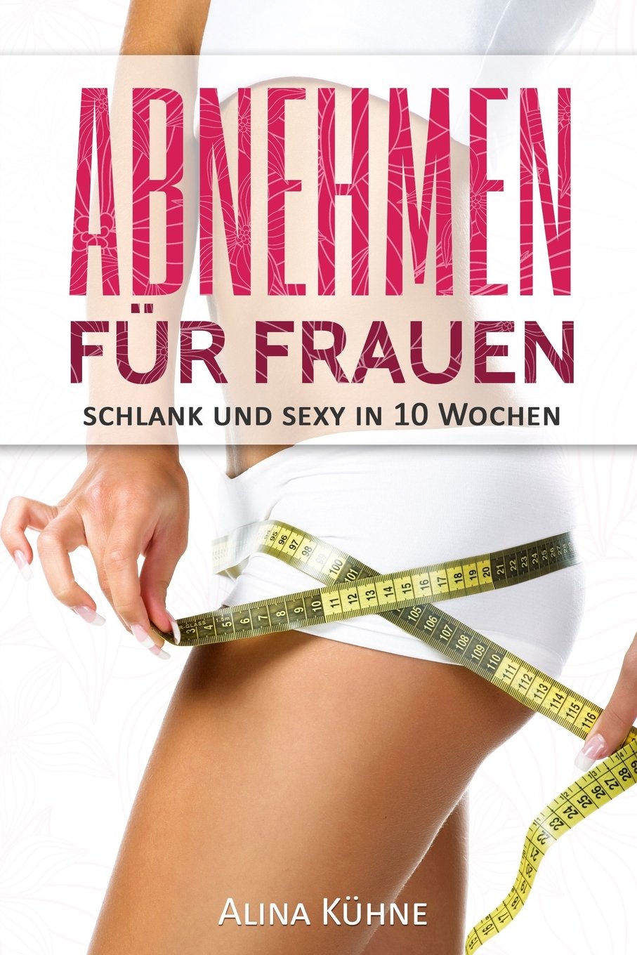Abnehmen für Frauen: Schlank und sexy in 10 Wochen – Dein Plan für schnelle Fettverbrennung und einen flachen Bauch (Stoffwechsel anregen, Fitness für Frauen, Muskelaufbau, Bikinifigur, Low Carb Diät) Health, Nutrition & Fitness