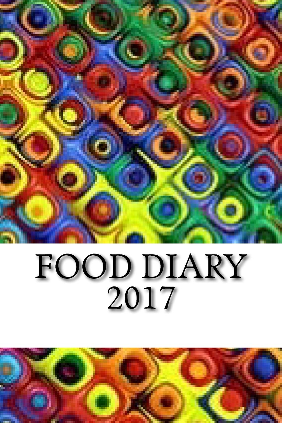 Food Diary 2017: Food Journal / Diary Log / Diet Planner and Calorie Counter Health, Nutrition & Fitness