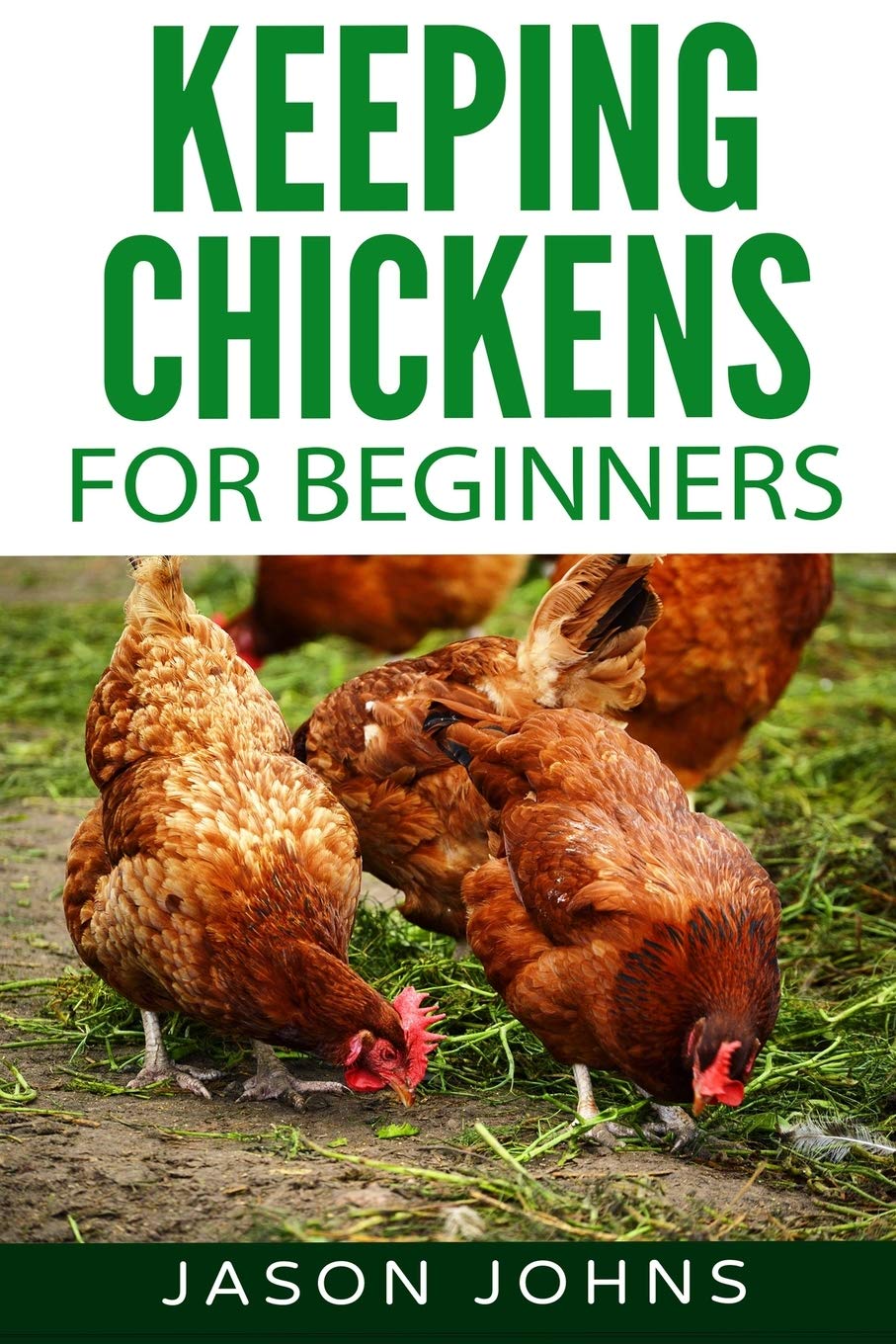 Keeping Chickens For Beginners: Keeping Backyard Chickens From Coops To Feeding To Care And More (Inspiring Gardening Ideas, Band 28) Garden & Plants